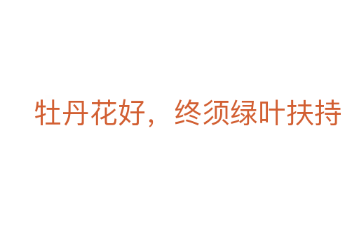 牡丹花好,終須綠葉扶持