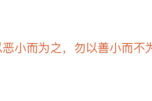 勿以惡小而為之,勿以善小而不為